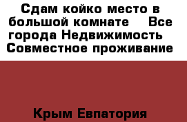 Сдам койко место в большой комнате  - Все города Недвижимость » Совместное проживание   . Крым,Евпатория